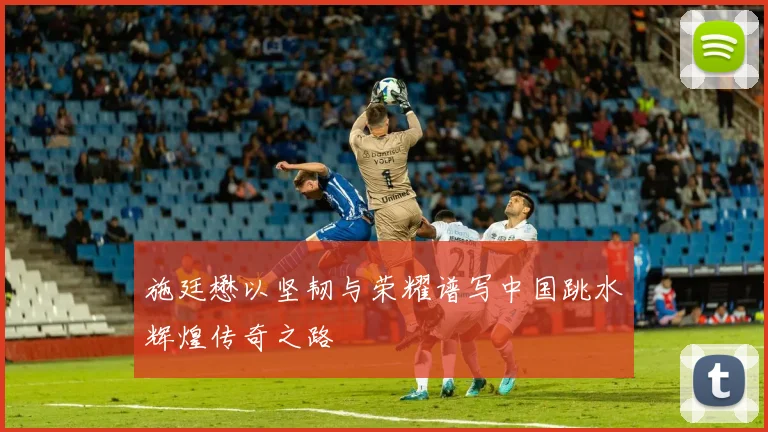 施廷懋以坚韧与荣耀谱写中国跳水辉煌传奇之路