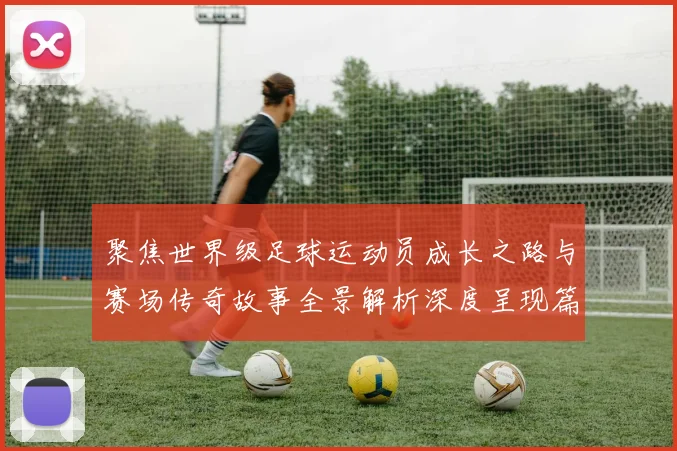 聚焦世界级足球运动员成长之路与赛场传奇故事全景解析深度呈现篇