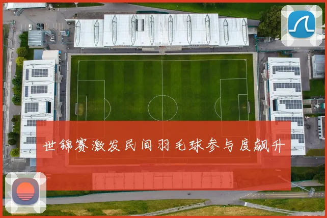 世锦赛激发民间羽毛球参与度飙升