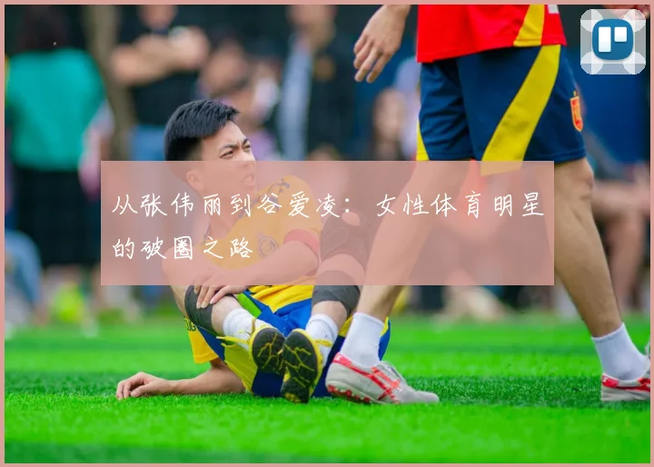 从张伟丽到谷爱凌：女性体育明星的破圈之路