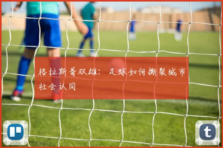 格拉斯哥双雄：足球如何撕裂城市社会认同