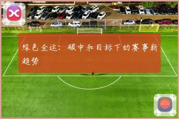 绿色全运：碳中和目标下的赛事新趋势
