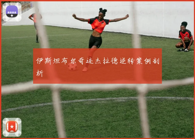 伊斯坦布尔奇迹杰拉德逆转案例剖析