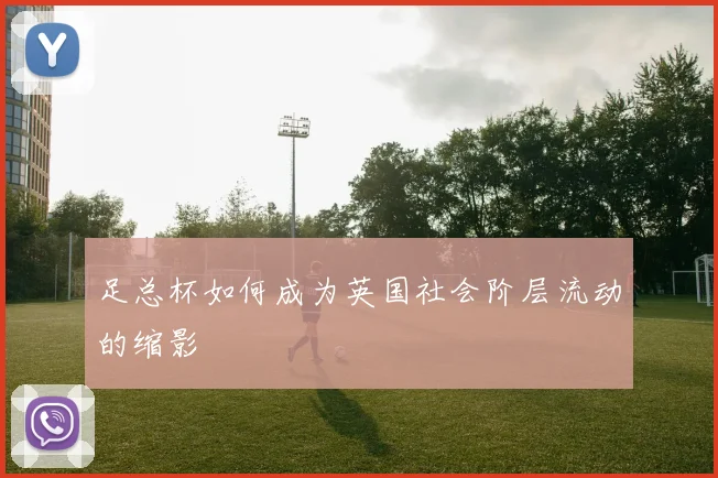 足总杯如何成为英国社会阶层流动的缩影