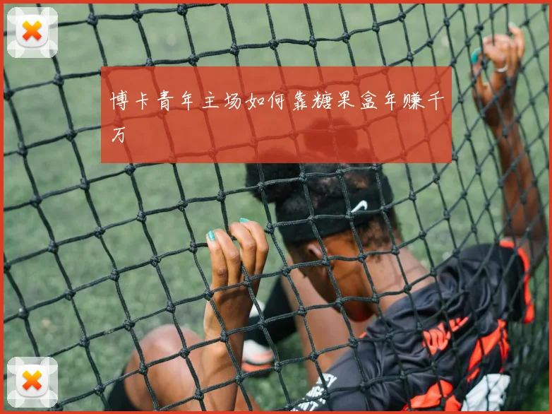 博卡青年主场如何靠糖果盒年赚千万