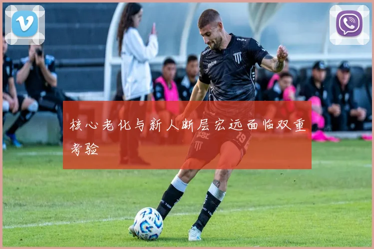 核心老化与新人断层宏远面临双重考验