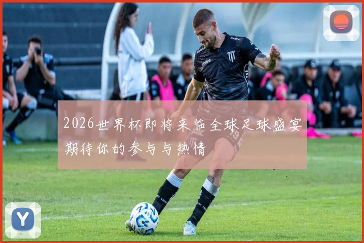 2026世界杯即将来临全球足球盛宴期待你的参与与热情