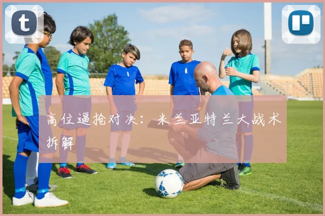 高位逼抢对决：米兰亚特兰大战术拆解