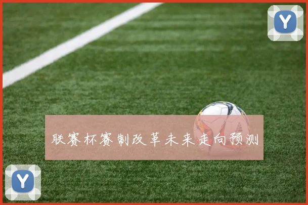 联赛杯赛制改革未来走向预测