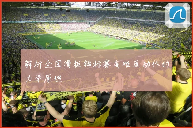 解析全国滑板锦标赛高难度动作的力学原理