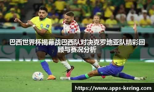 巴西世界杯揭幕战巴西队对决克罗地亚队精彩回顾与赛况分析