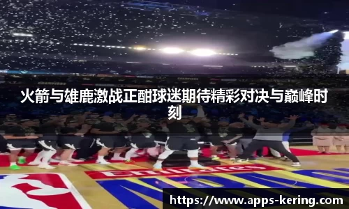 火箭与雄鹿激战正酣球迷期待精彩对决与巅峰时刻