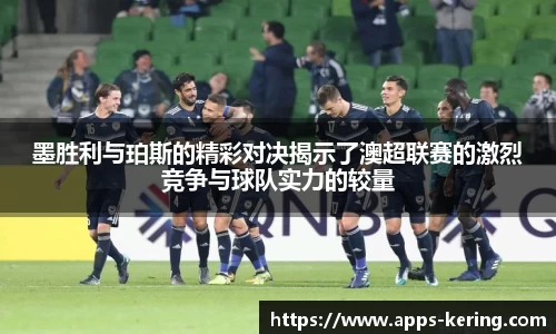 墨胜利与珀斯的精彩对决揭示了澳超联赛的激烈竞争与球队实力的较量